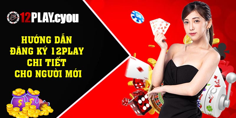Hướng dẫn đăng ký 12play chi tiết cho người mới