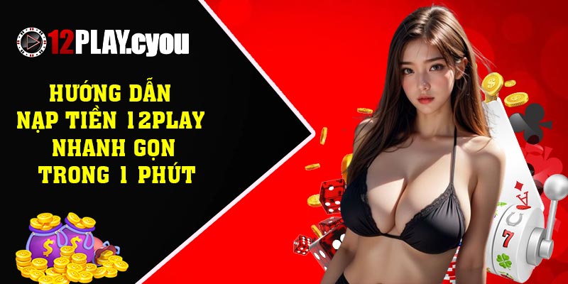 Hướng dẫn nạp tiền 12play nhanh gọn trong 1 phút
