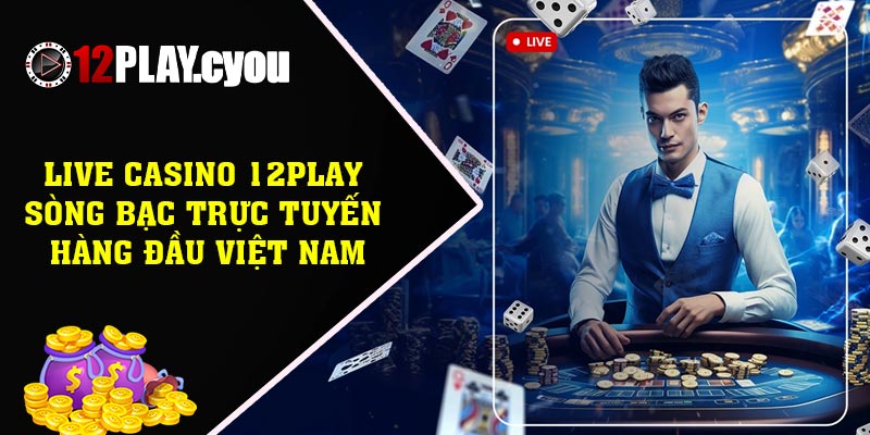 Live Casino 12play – Sòng bạc trực tuyến hàng đầu Việt Nam