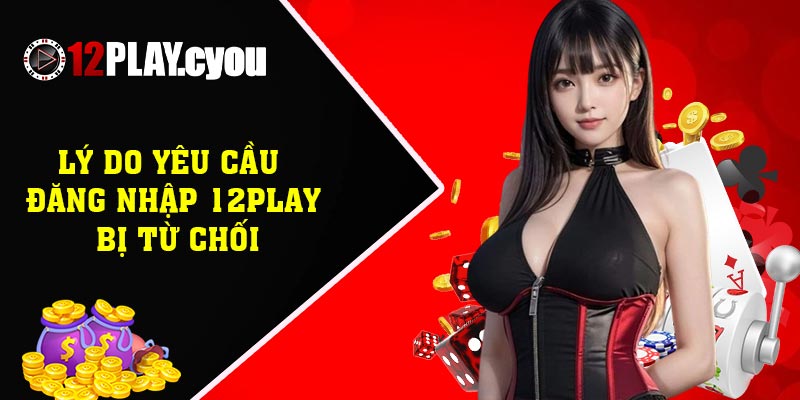 Lý do yêu cầu đăng nhập 12play bị từ chối