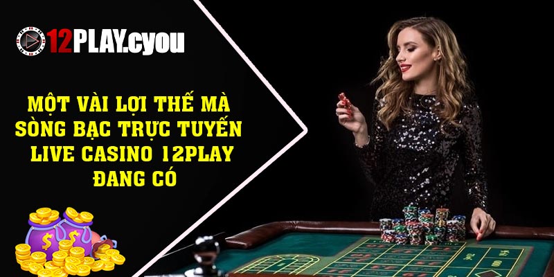 Một vài lợi thế mà sòng bạc trực tuyến live casino 12play đang có