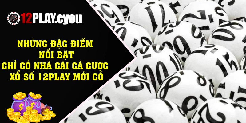 Những đặc điểm nổi bật chỉ có nhà cái cá cược xổ số 12play mới có