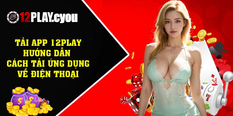 Tải app 12play - Hướng dẫn cách tải ứng dụng về điện thoại