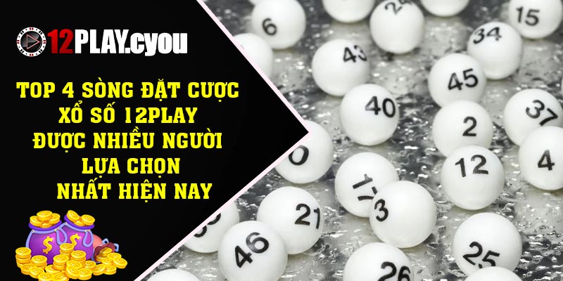 Top 4 sòng đặt cược xổ số 12play được nhiều người lựa chọn nhất hiện nay