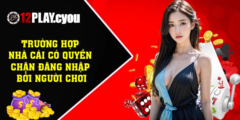 Trường hợp nhà cái có quyền chặn đăng nhập bởi người chơi