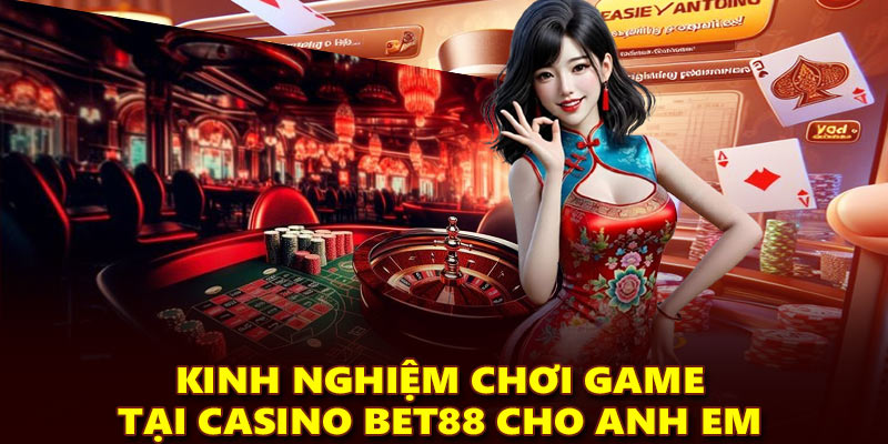 Kinh nghiệm chơi game tại casino Bet88 cho anh em