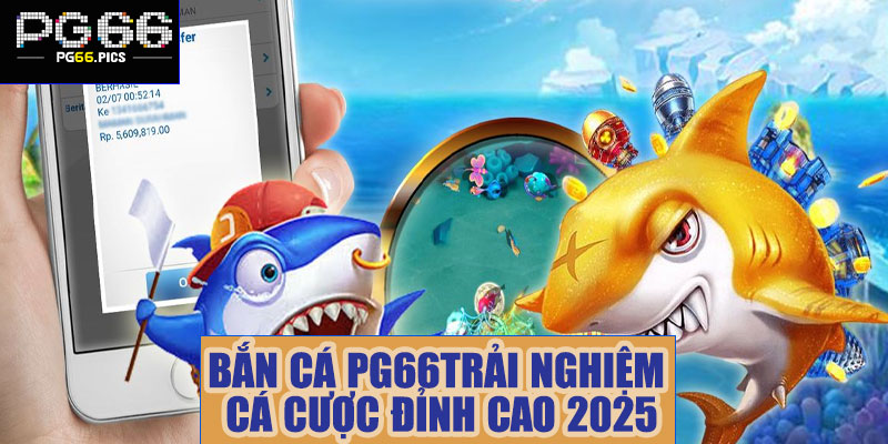 Bắn cá PG66 – Trải nghiệm cá cược đỉnh cao 2025