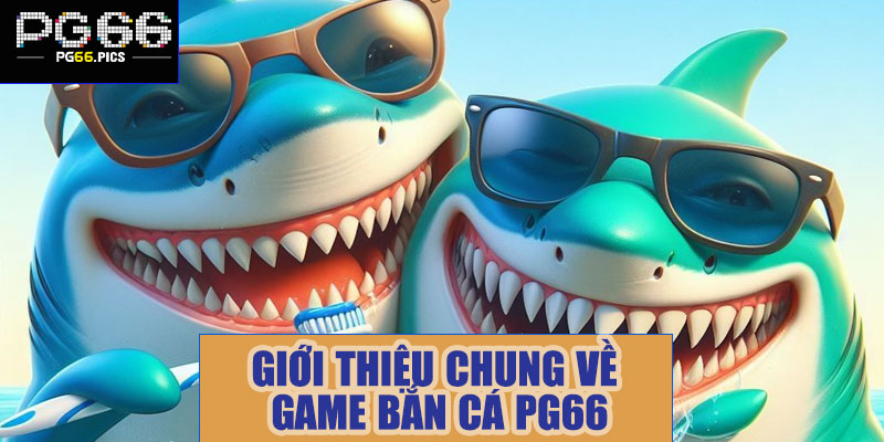 Giới thiệu chung về sảnh game bắn cá PG66