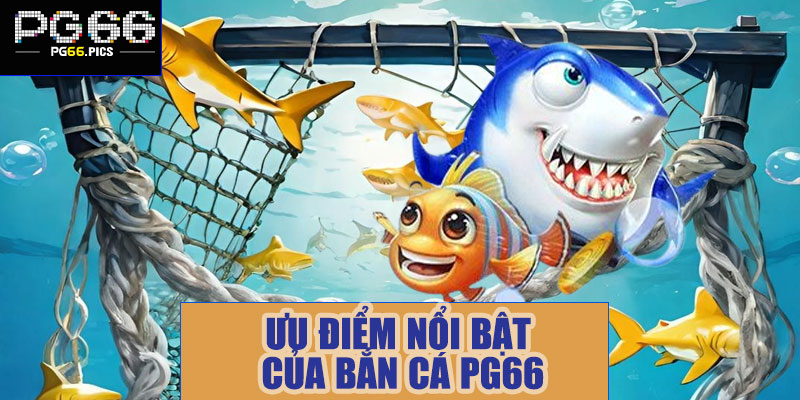 Ưu điểm nổi bật của bắn cá PG66