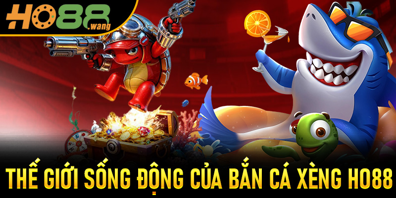 Thế giới sống động của Bắn Cá Xèng Ho88