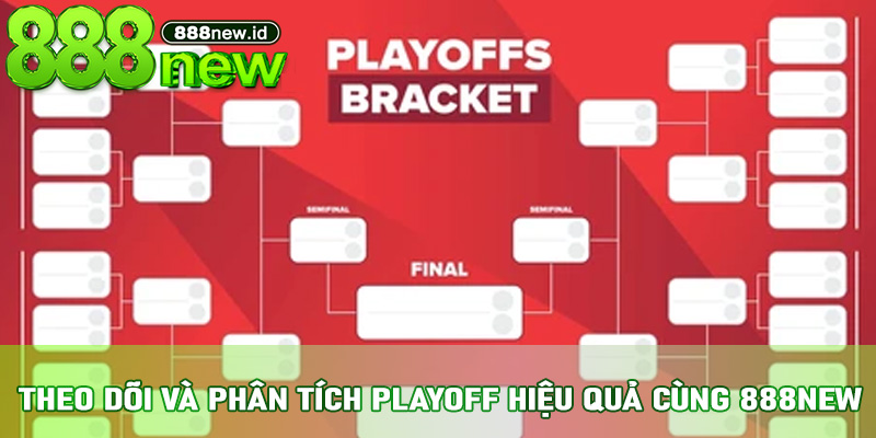 Theo dõi và phân tích Playoff hiệu quả cùng 888new