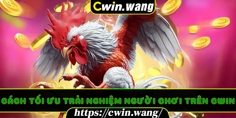 Cách tối ưu trải nghiệm người chơi trên Cwin