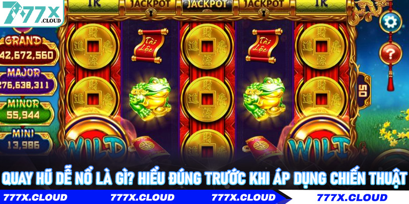 Quay Hũ Dễ Nổ là gì? Hiểu đúng trước khi áp dụng chiến thuật