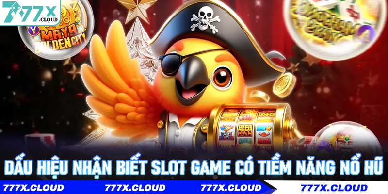 Dấu hiệu nhận biết slot game có tiềm năng nổ hũ