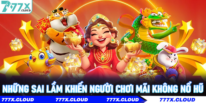 Những sai lầm khiến người chơi mãi không nổ hũ