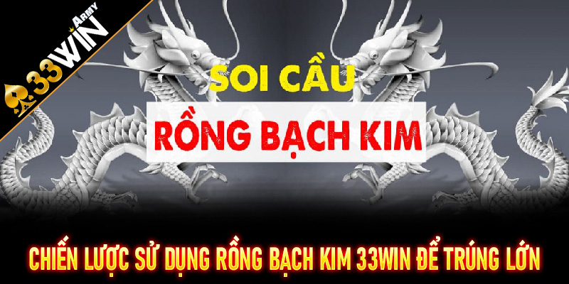Chiến lược sử dụng Rồng Bạch Kim 33Win để trúng lớn